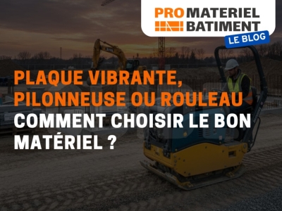 Plaque vibrante, pilonneuse ou rouleau : comment choisir le bon compacteur ? 